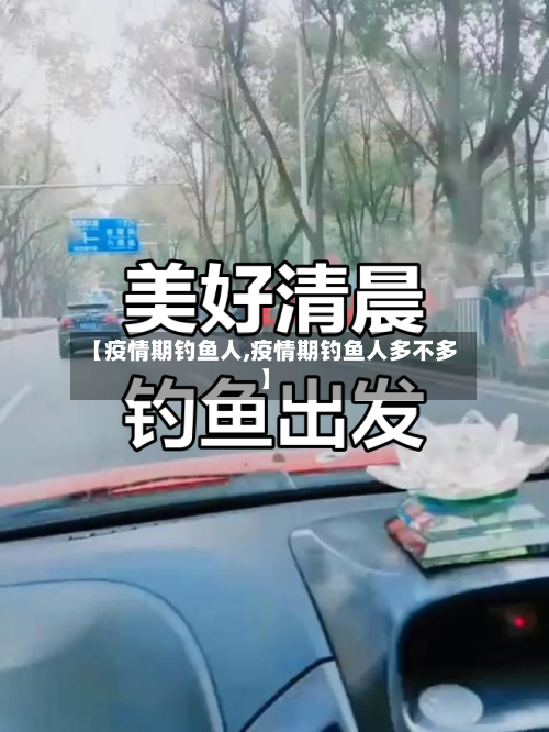 【疫情期钓鱼人,疫情期钓鱼人多不多】-第3张图片