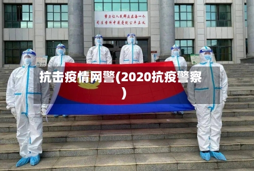抗击疫情网警(2020抗疫警察)-第1张图片