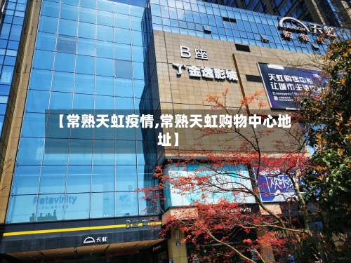 【常熟天虹疫情,常熟天虹购物中心地址】-第1张图片