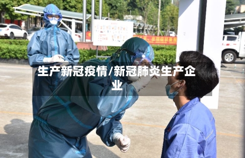 生产新冠疫情/新冠肺炎生产企业-第1张图片