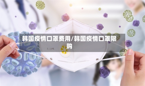 韩国疫情口罩费用/韩国疫情口罩限购-第1张图片