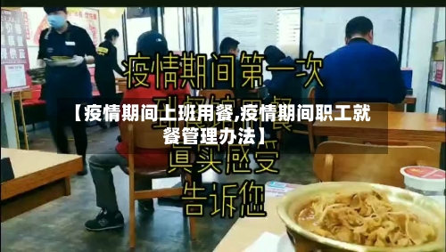 【疫情期间上班用餐,疫情期间职工就餐管理办法】-第1张图片