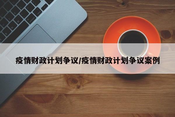 疫情财政计划争议/疫情财政计划争议案例