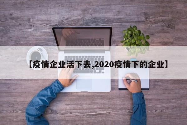 【疫情企业活下去,2020疫情下的企业】