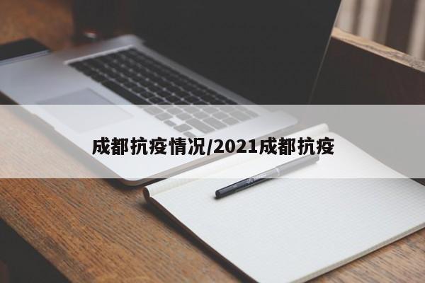 成都抗疫情况/2021成都抗疫