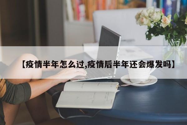 【疫情半年怎么过,疫情后半年还会爆发吗】