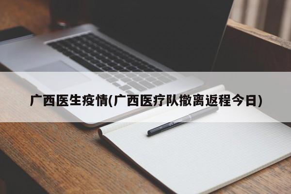 广西医生疫情(广西医疗队撤离返程今日)
