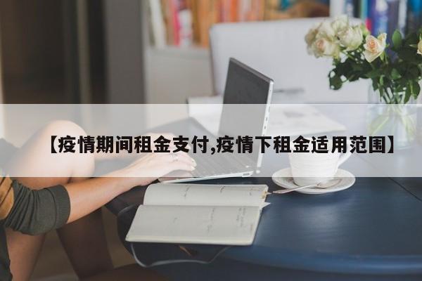 【疫情期间租金支付,疫情下租金适用范围】