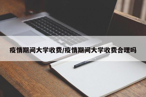 疫情期间大学收费/疫情期间大学收费合理吗