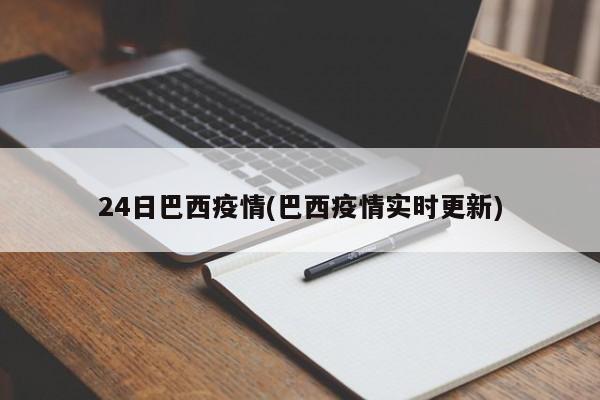 24日巴西疫情(巴西疫情实时更新)